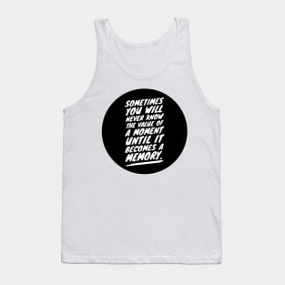 sometimes you will never know the value of a moment until it becomes a memory Tank Top